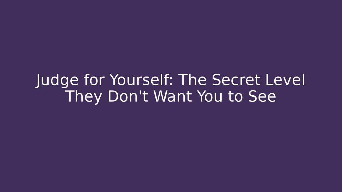 Judge for Yourself: The Secret Level They Don’t Want You to See