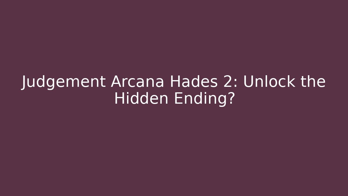 Judgement Arcana Hades 2: Unlock the Hidden Ending?