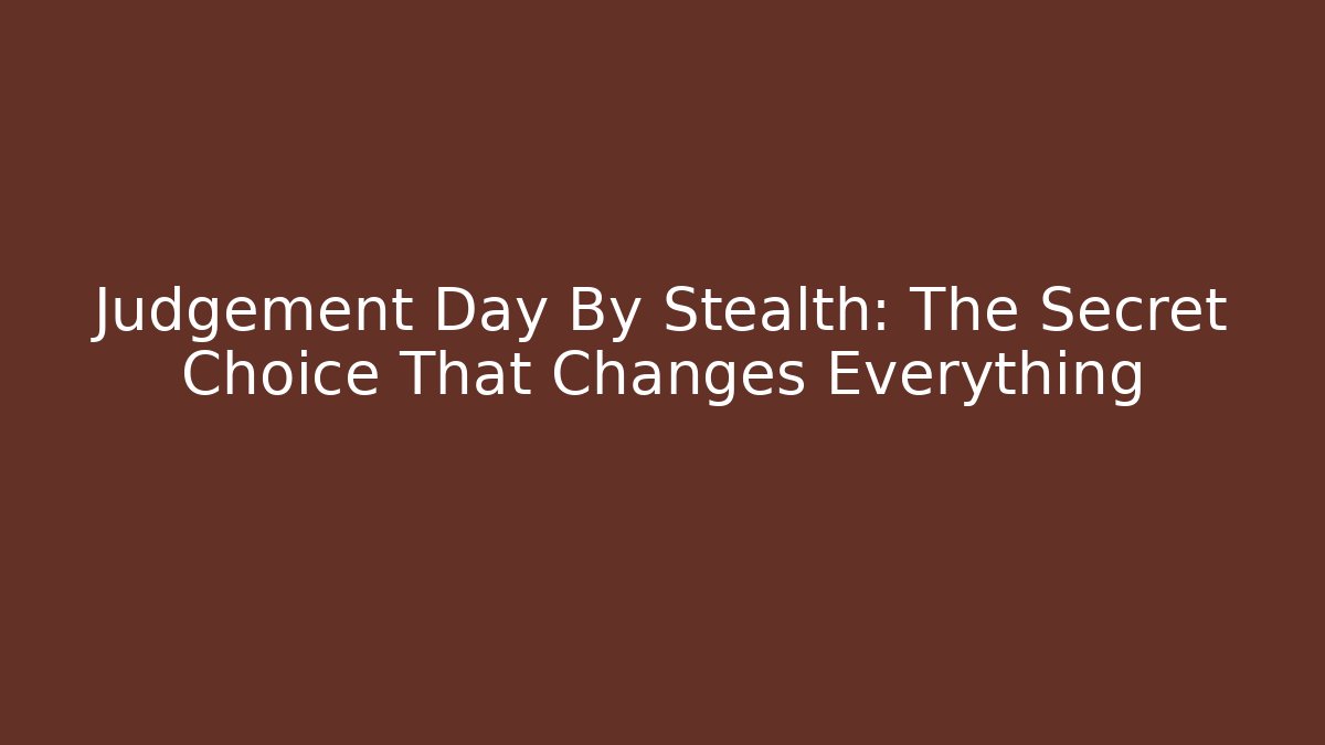 Judgement Day By Stealth: The Secret Choice That Changes Everything