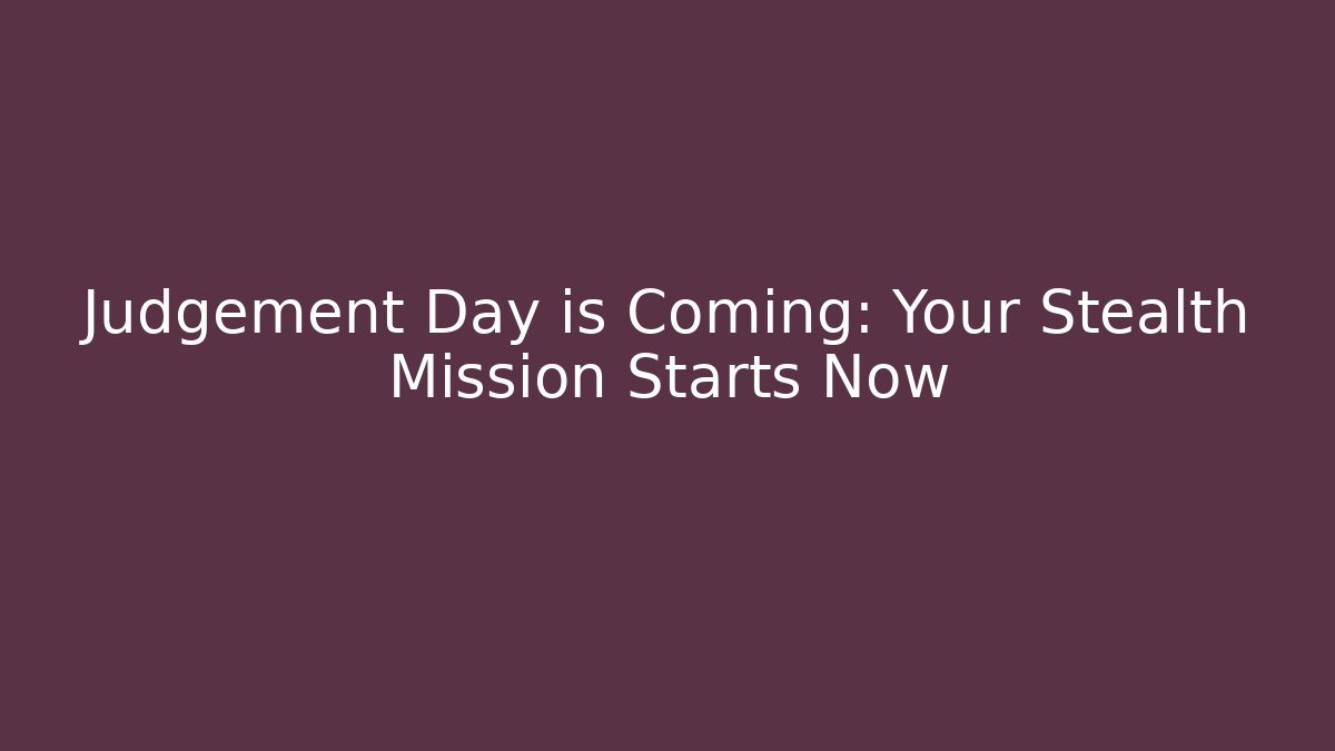 Judgement Day is Coming: Your Stealth Mission Starts Now