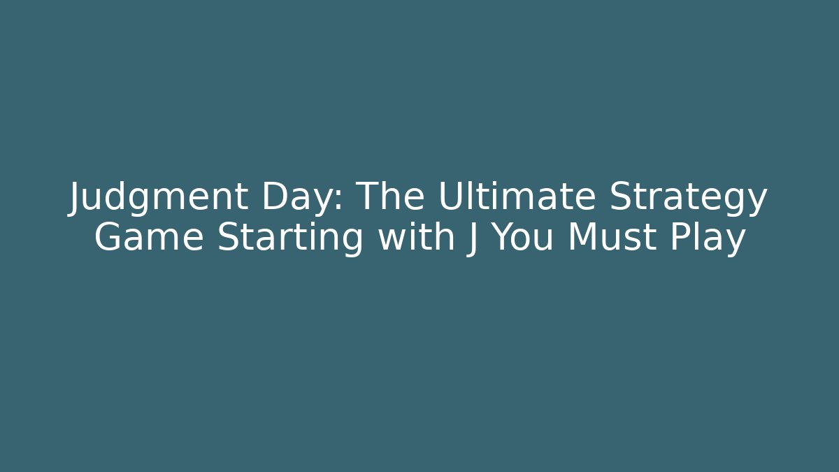 Judgment Day: The Ultimate Strategy Game Starting with J You Must Play