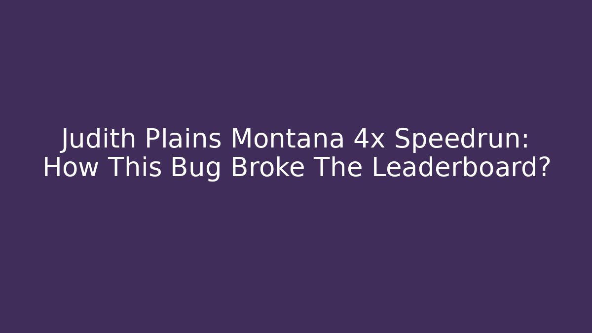 Judith Plains Montana 4x Speedrun: How This Bug Broke The Leaderboard?