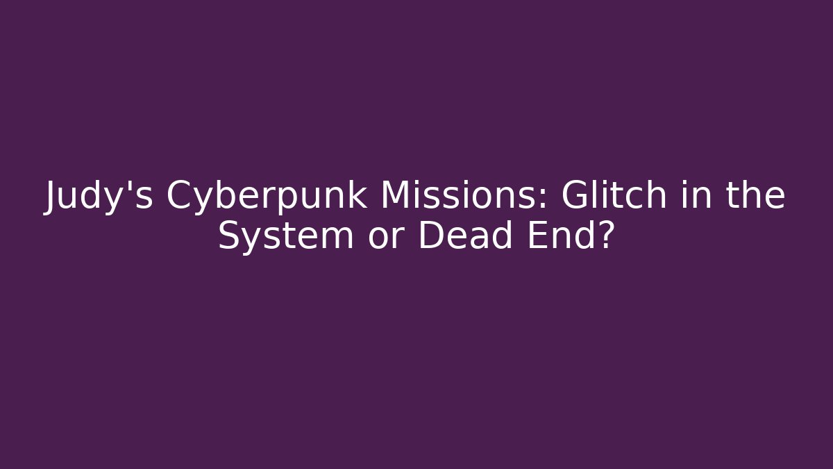 Judy's Cyberpunk Missions: Glitch in the System or Dead End?