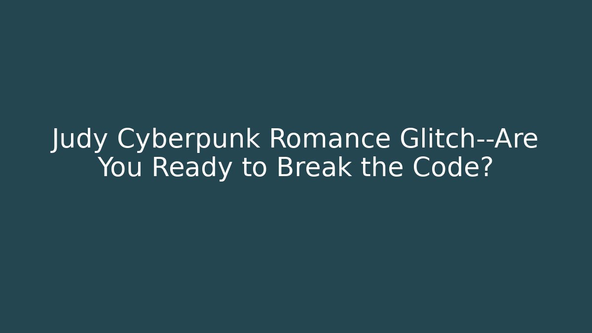 Judy Cyberpunk Romance Glitch—Are You Ready to Break the Code?