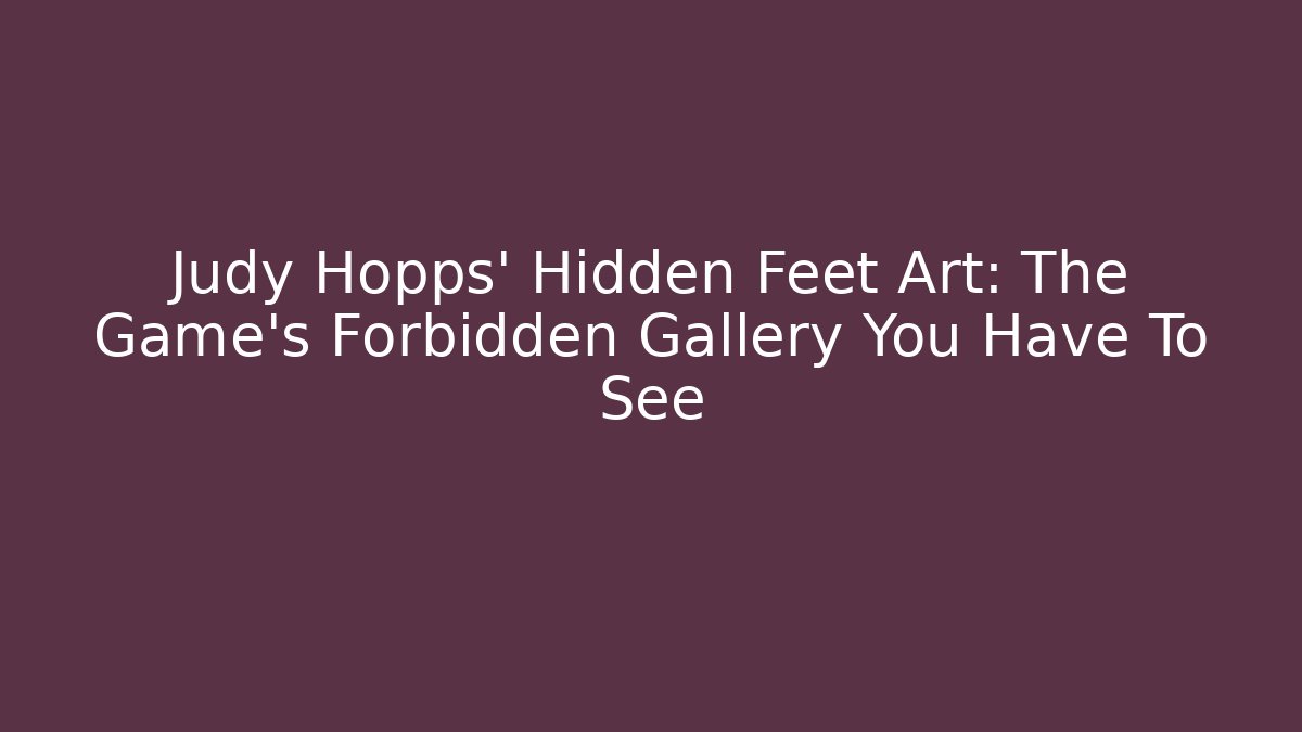 Judy Hopps' Hidden Feet Art: The Game's Forbidden Gallery You Have To See
