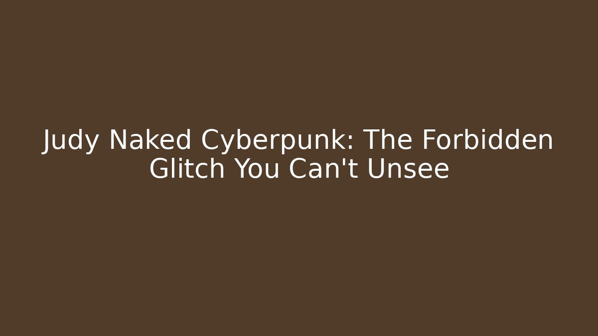 Judy Naked Cyberpunk: The Forbidden Glitch You Can't Unsee