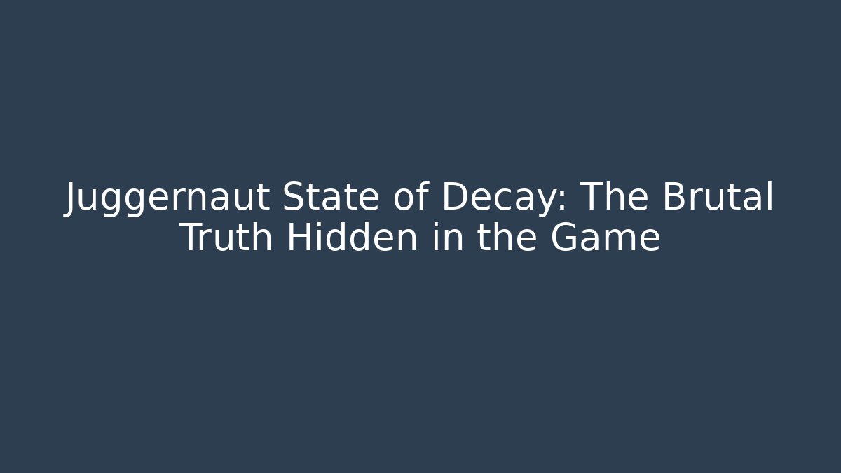 Juggernaut State of Decay: The Brutal Truth Hidden in the Game