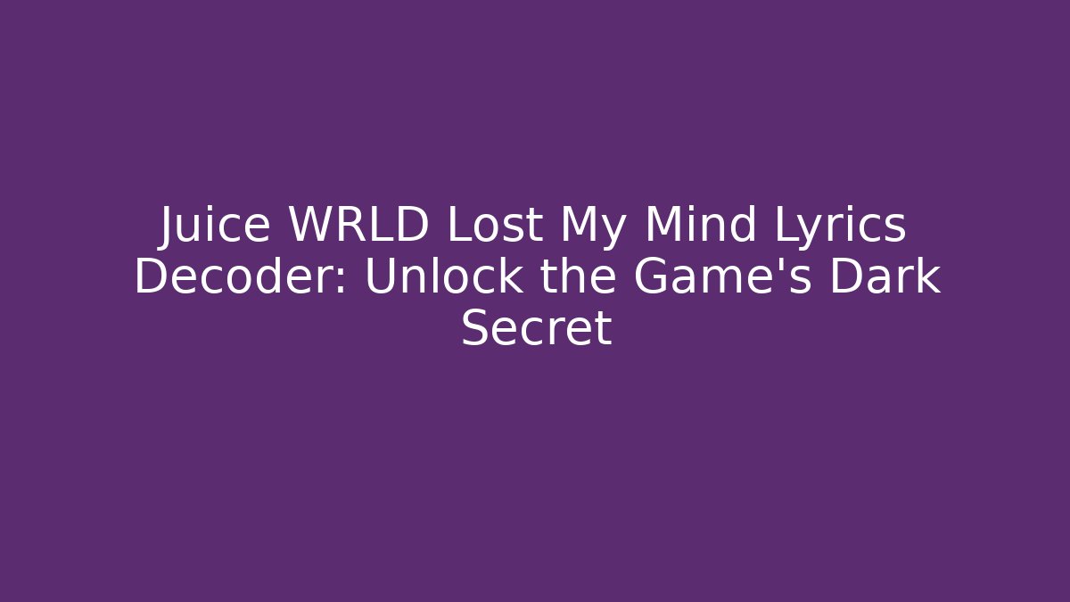 Juice WRLD Lost My Mind Lyrics Decoder: Unlock the Game's Dark Secret