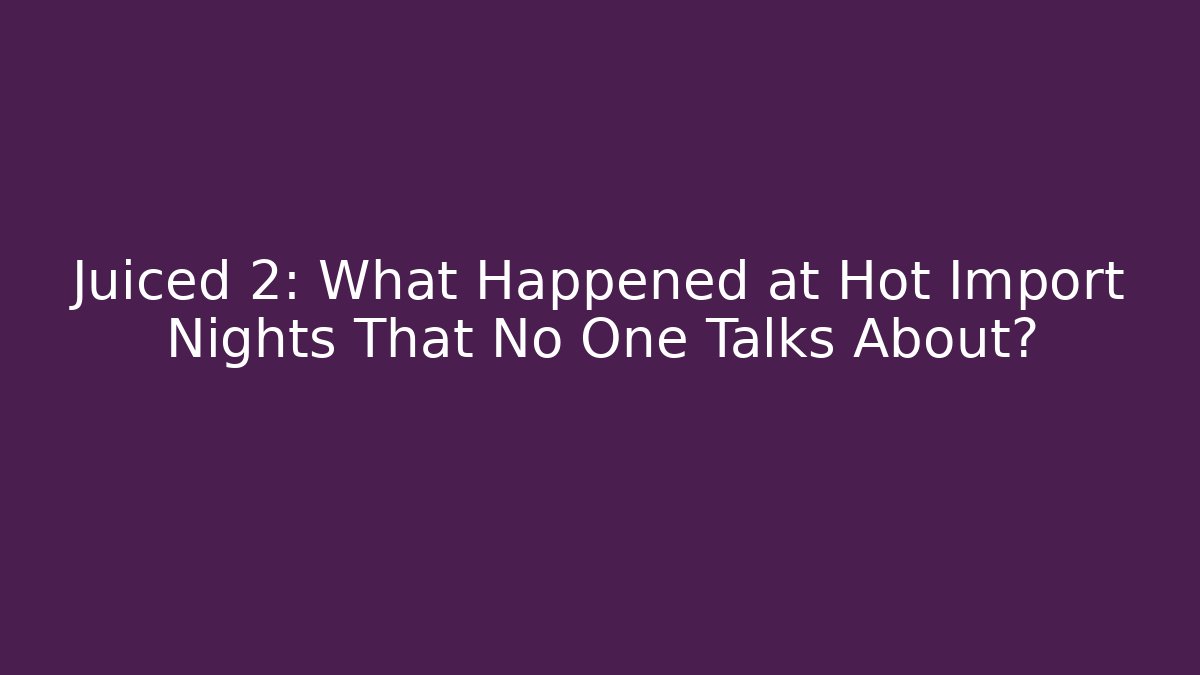 Juiced 2: What Happened at Hot Import Nights That No One Talks About?