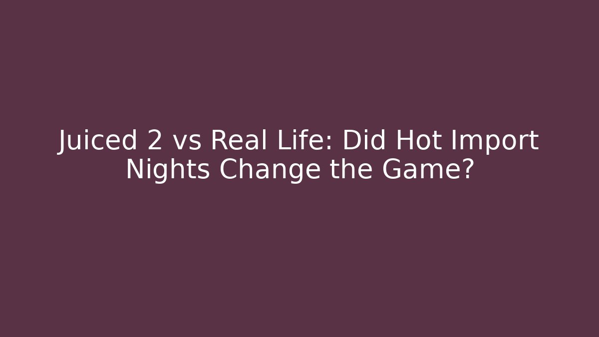 Juiced 2 vs Real Life: Did Hot Import Nights Change the Game?