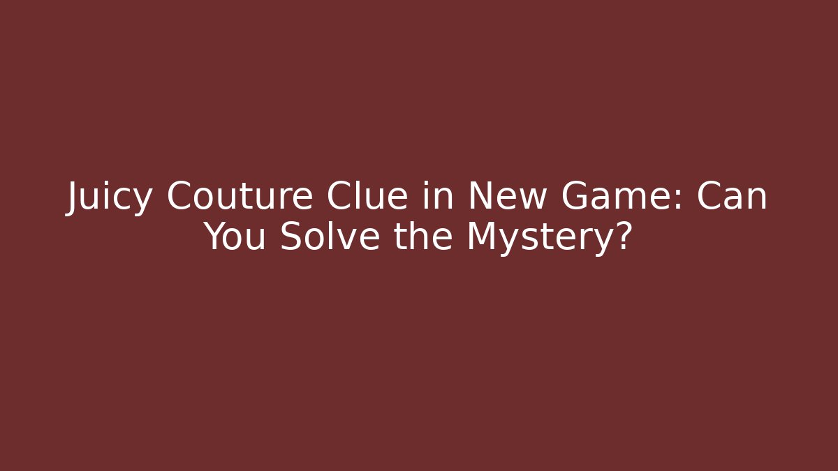 Juicy Couture Clue in New Game: Can You Solve the Mystery?