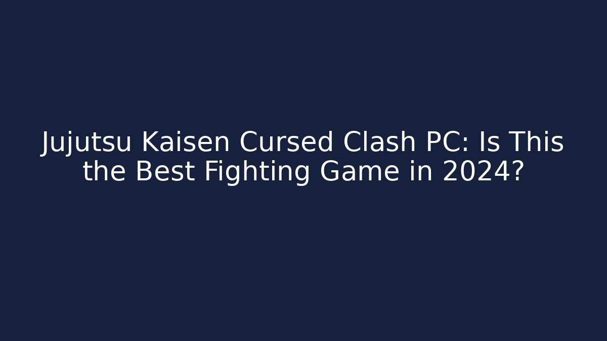 Jujutsu Kaisen Cursed Clash PC: Is This the Best Fighting Game in 2024?