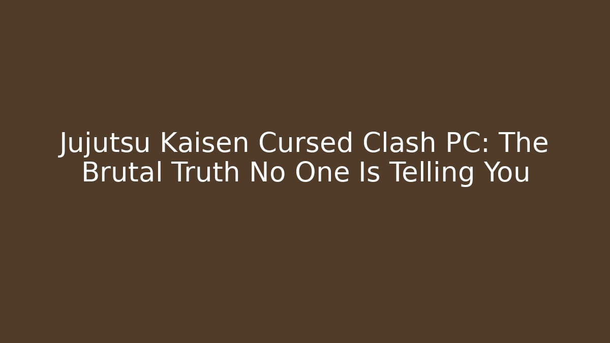 Jujutsu Kaisen Cursed Clash PC: The Brutal Truth No One Is Telling You