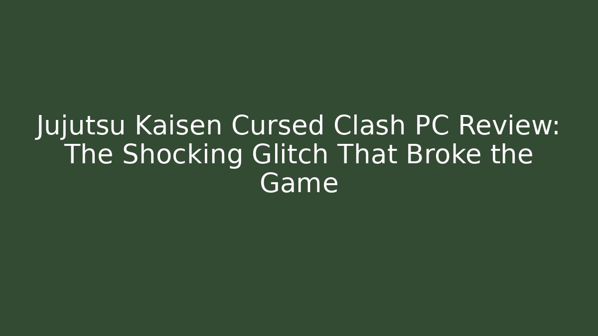 Jujutsu Kaisen Cursed Clash PC Review: The Shocking Glitch That Broke the Game