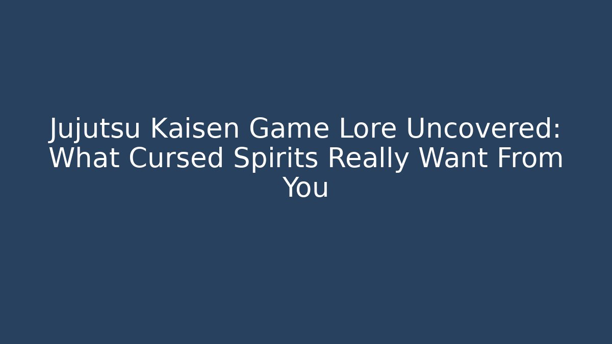 Jujutsu Kaisen Game Lore Uncovered: What Cursed Spirits Really Want From You