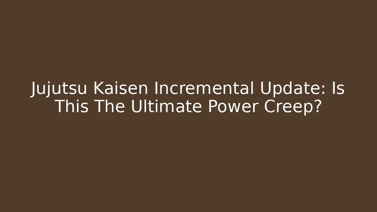 Jujutsu Kaisen Incremental Update: Is This The Ultimate Power Creep? - Critter Realm