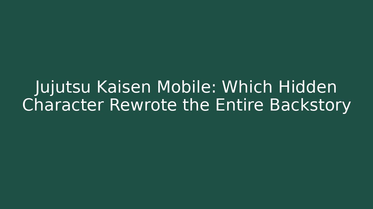 Jujutsu Kaisen Mobile: Which Hidden Character Rewrote the Entire Backstory