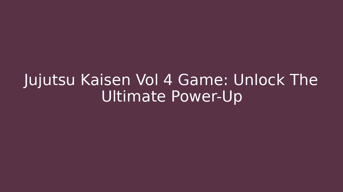 Jujutsu Kaisen Vol 4 Game: Unlock The Ultimate Power-Up