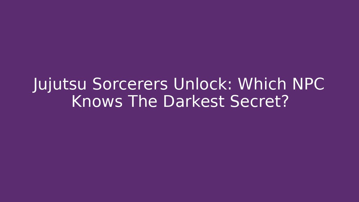 Jujutsu Sorcerers Unlock: Which NPC Knows The Darkest Secret? - Critter Realm