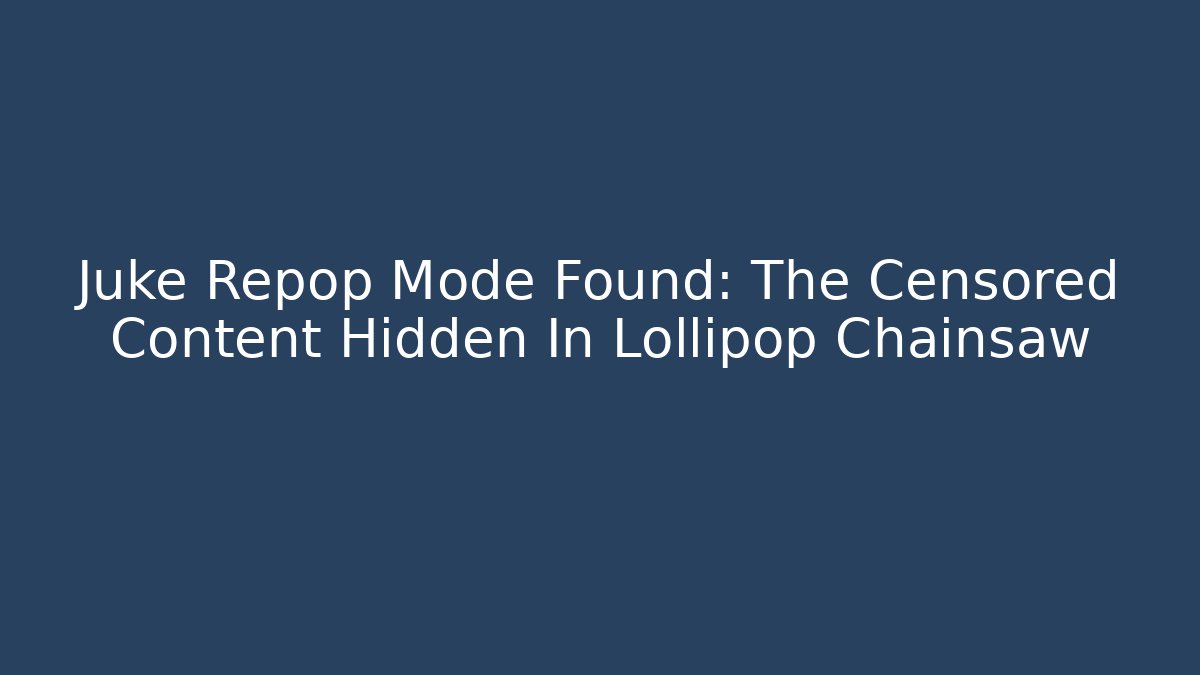Juke Repop Mode Found: The Censored Content Hidden In Lollipop Chainsaw