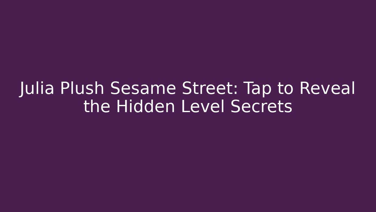 Julia Plush Sesame Street: Tap to Reveal the Hidden Level Secrets - Critter Realm