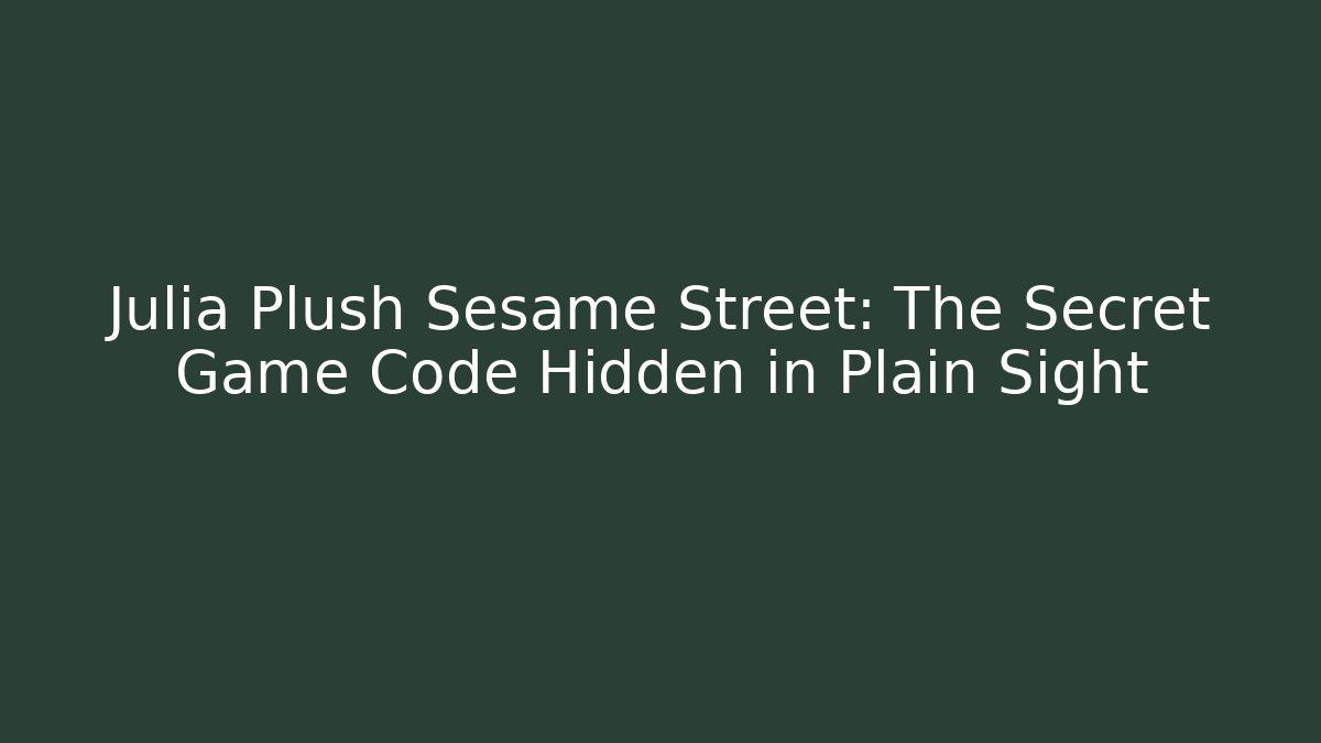 Julia Plush Sesame Street: The Secret Game Code Hidden in Plain Sight