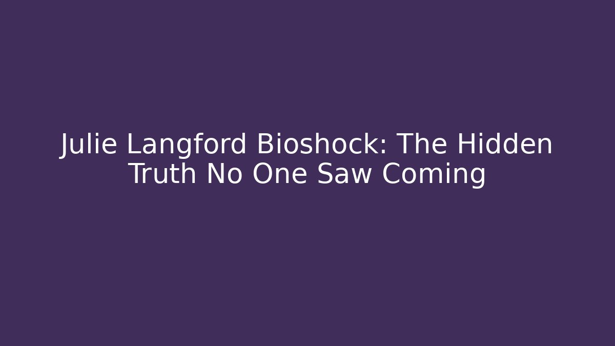 Julie Langford Bioshock: The Hidden Truth No One Saw Coming