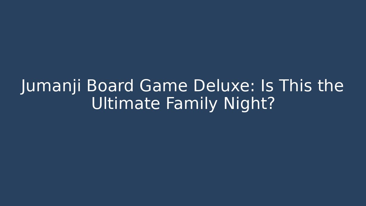 Jumanji Board Game Deluxe: Is This the Ultimate Family Night? - Critter Realm