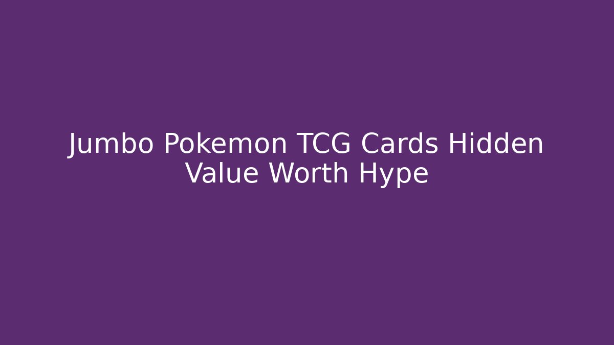 Jumbo Pokémon TCG Cards Hidden Value Worth Hype