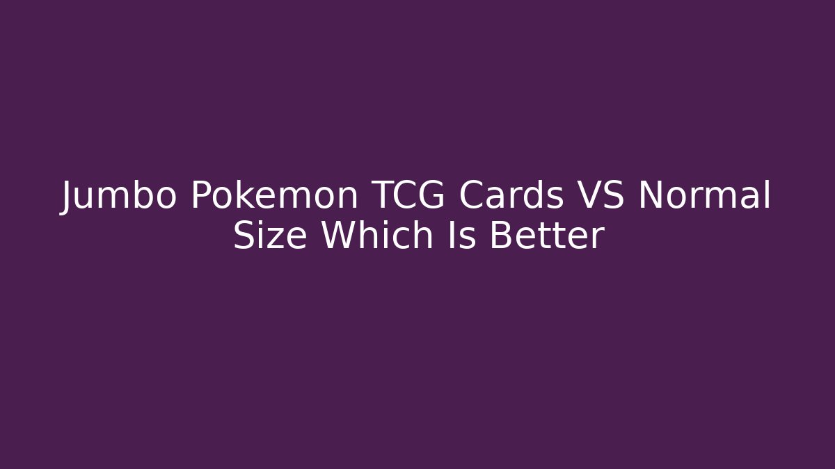 Jumbo Pokémon TCG Cards VS Normal Size Which Is Better - Critter Realm
