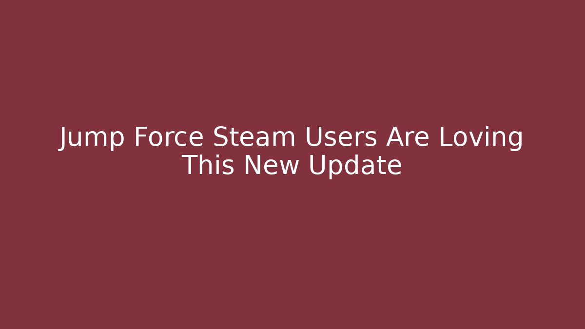 Jump Force Steam Users Are Loving This New Update - Critter Realm