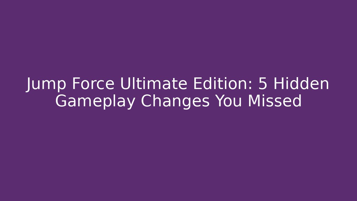 Jump Force Ultimate Edition: 5 Hidden Gameplay Changes You Missed
