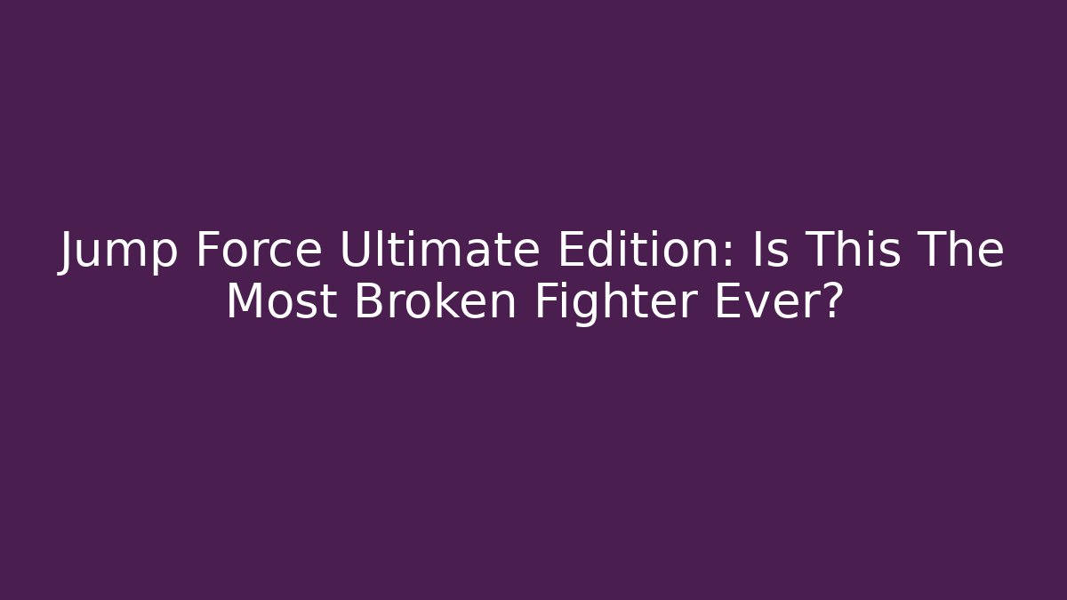 Jump Force Ultimate Edition: Is This The Most Broken Fighter Ever?