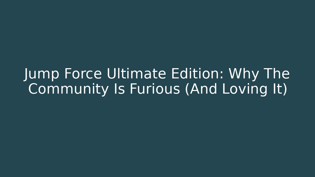 Jump Force Ultimate Edition: Why The Community Is Furious (And Loving It)