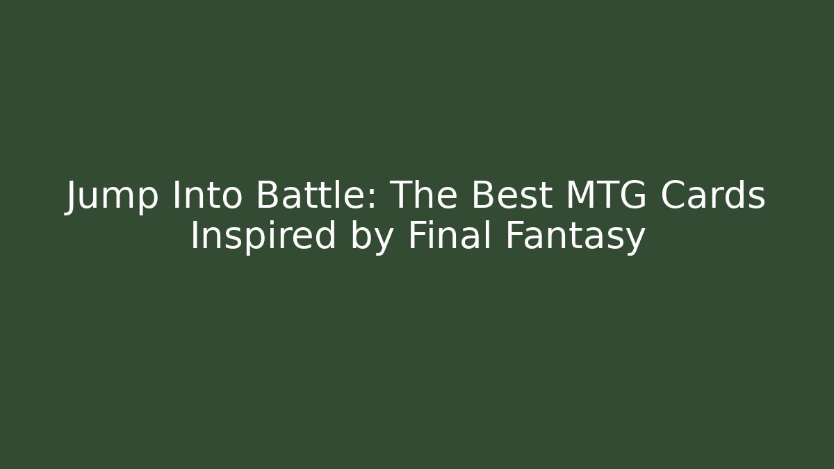 Jump Into Battle: The Best MTG Cards Inspired by Final Fantasy