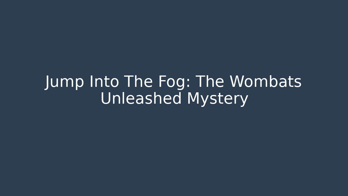Jump Into The Fog: The Wombats Unleashed Mystery