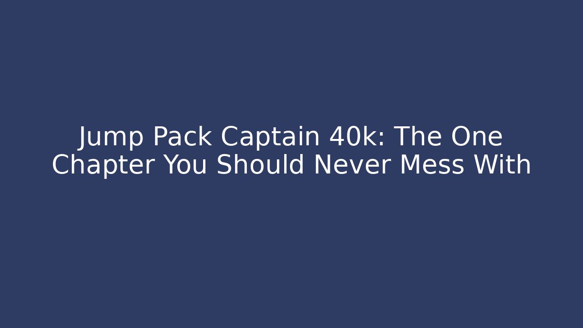 Jump Pack Captain 40k: The One Chapter You Should Never Mess With