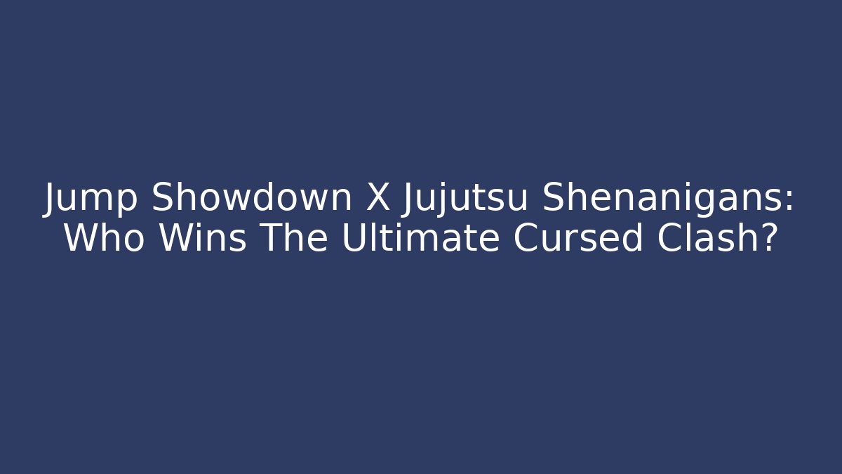 Jump Showdown X Jujutsu Shenanigans: Who Wins The Ultimate Cursed Clash?
