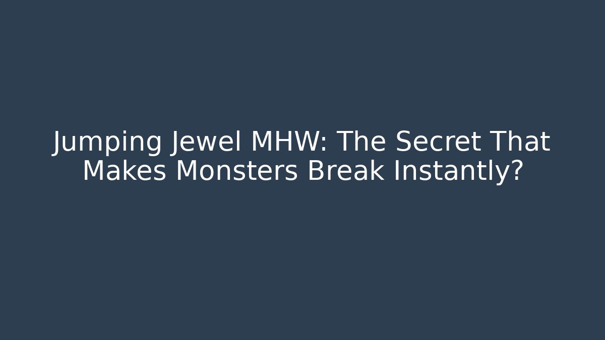 Jumping Jewel MHW: The Secret That Makes Monsters Break Instantly?