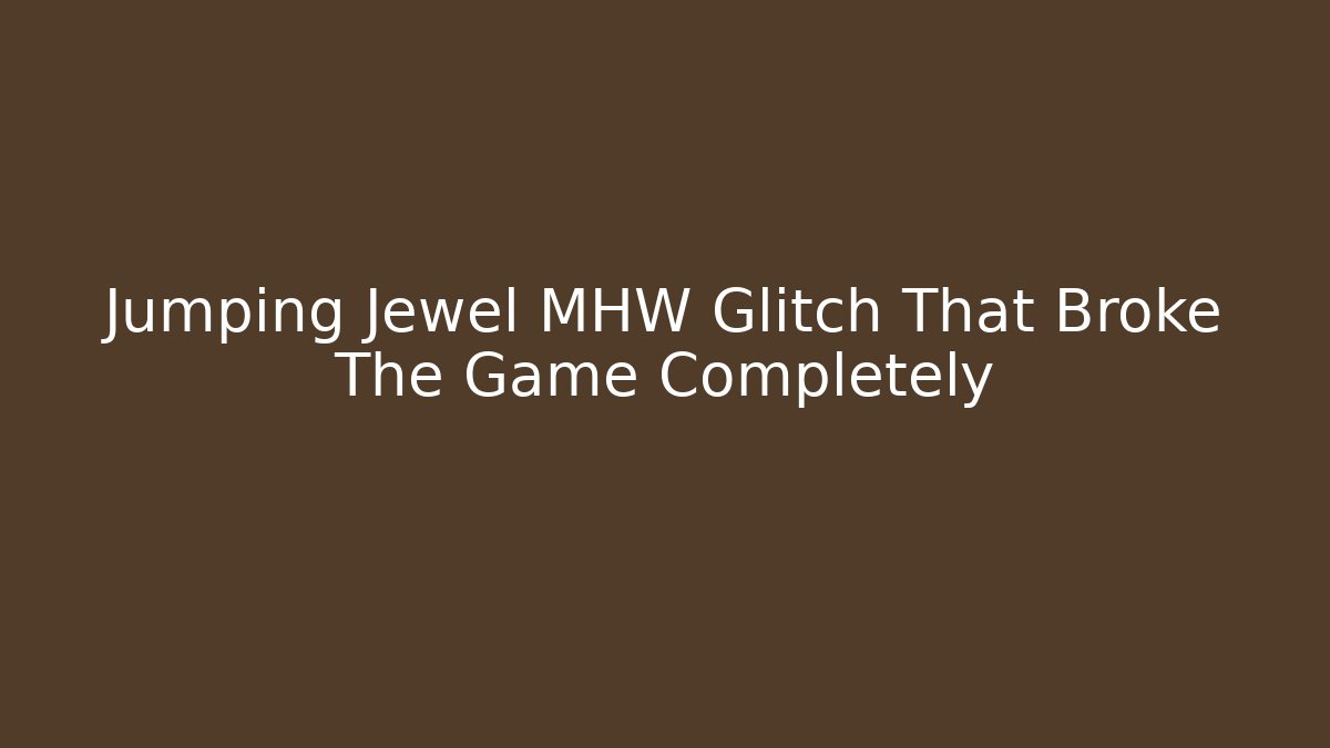 Jumping Jewel MHW Glitch That Broke The Game Completely
