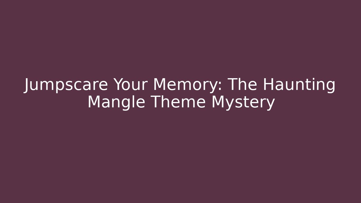 Jumpscare Your Memory: The Haunting Mangle Theme Mystery