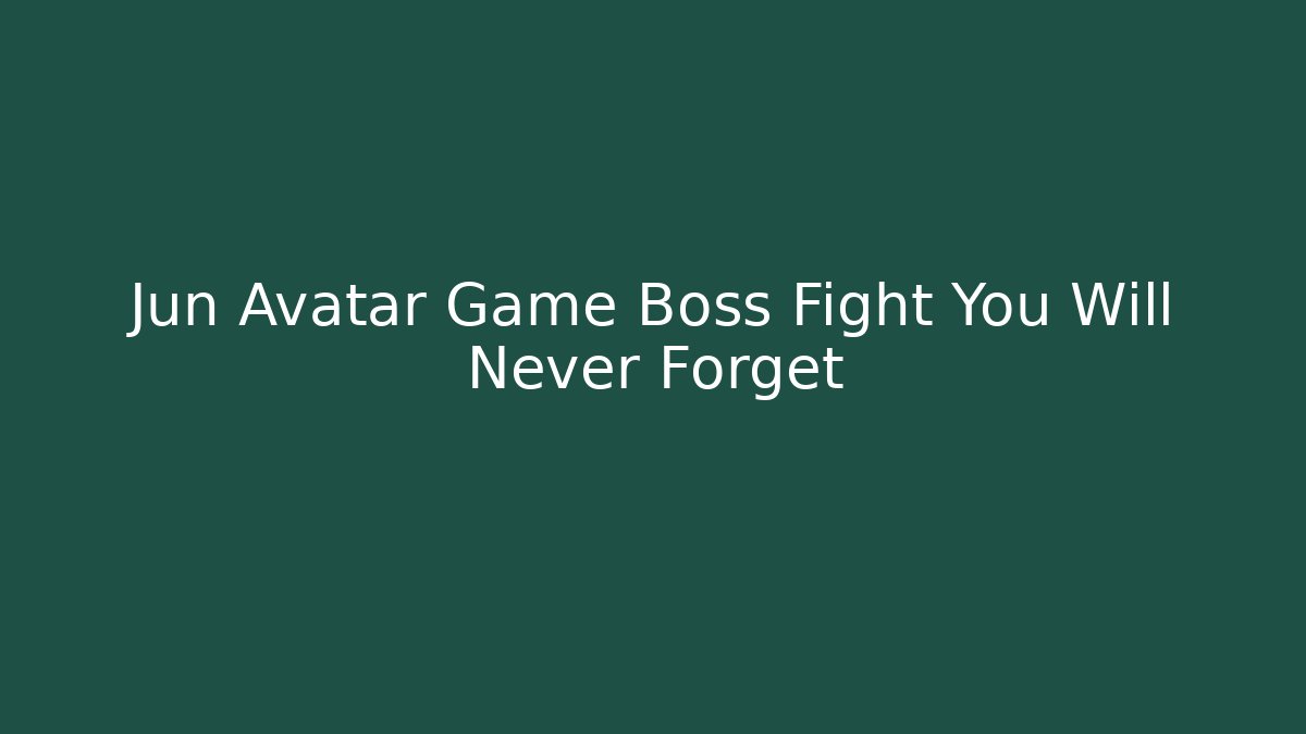 Jun Avatar Game Boss Fight You Will Never Forget