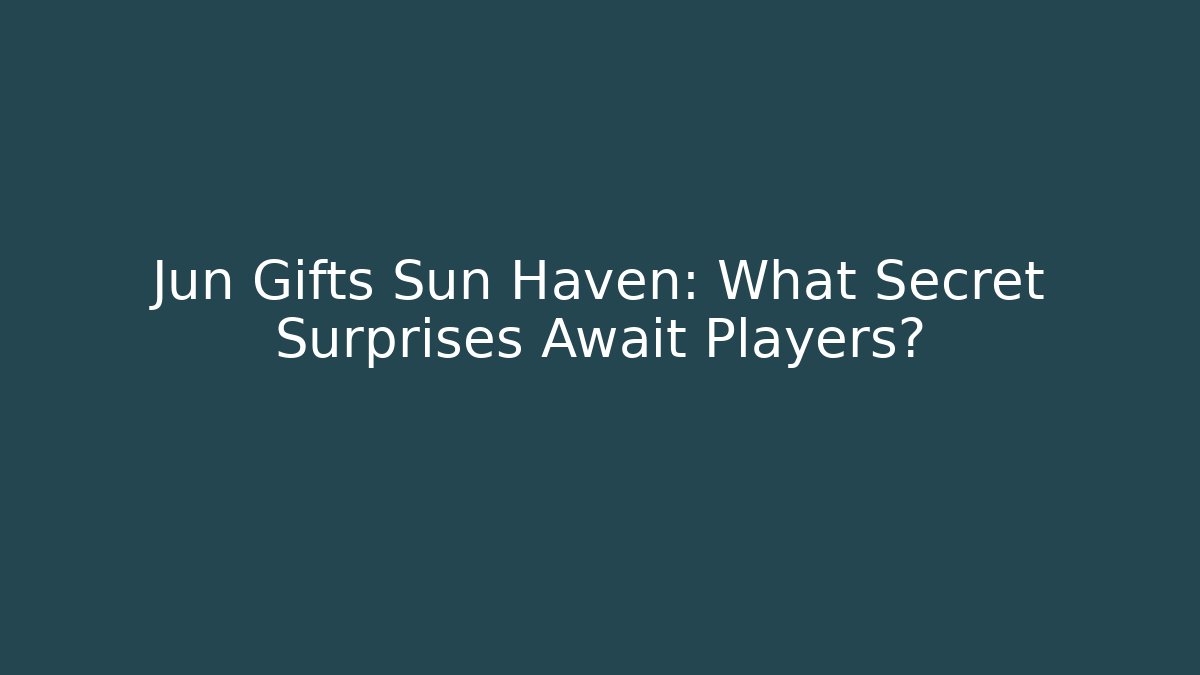 Jun Gifts Sun Haven: What Secret Surprises Await Players?