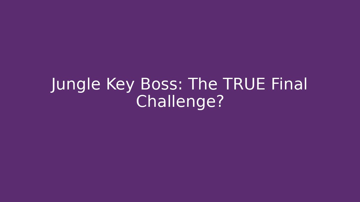 Jungle Key Boss: The TRUE Final Challenge?