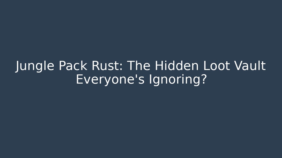 Jungle Pack Rust: The Hidden Loot Vault Everyone's Ignoring?