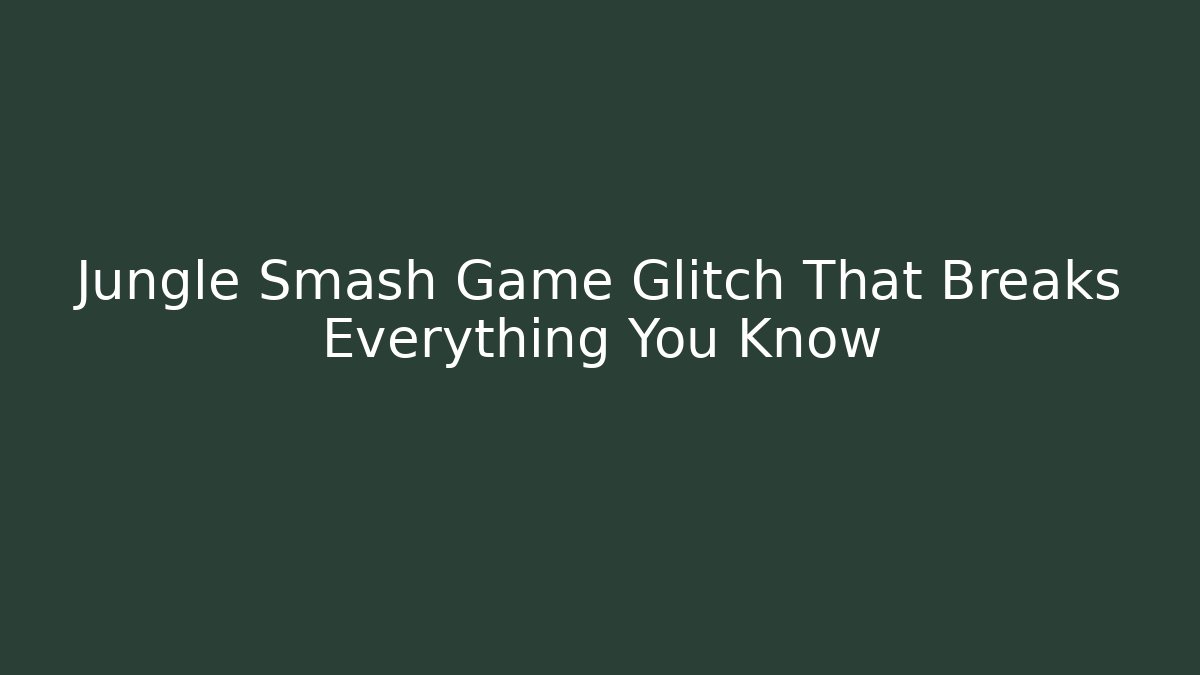 Jungle Smash Game Glitch That Breaks Everything You Know