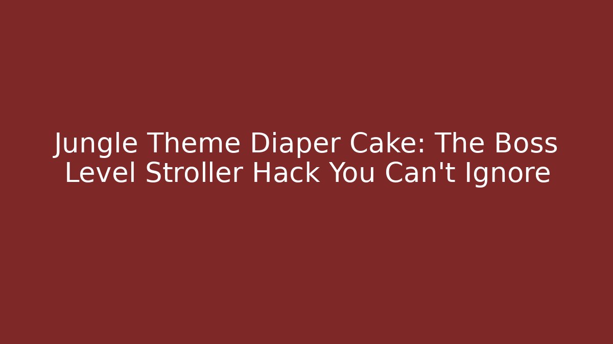 Jungle Theme Diaper Cake: The Boss Level Stroller Hack You Can't Ignore