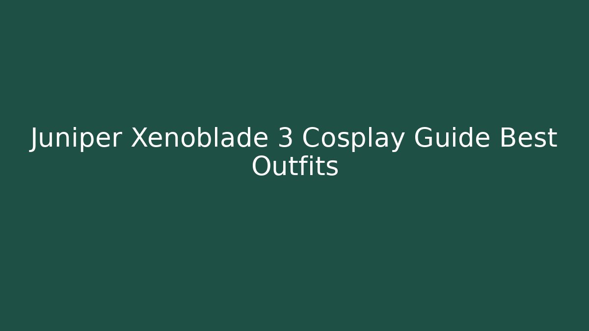 Juniper Xenoblade 3 Cosplay Guide Best Outfits