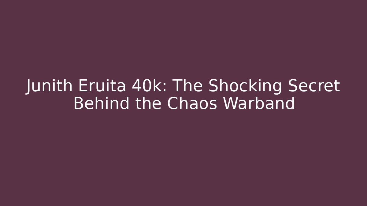 Junith Eruita 40k: The Shocking Secret Behind the Chaos Warband