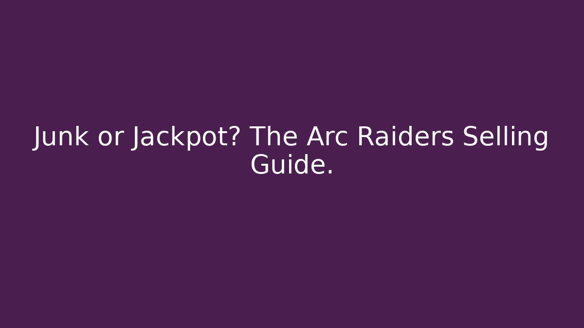 Junk or Jackpot? The Arc Raiders Selling Guide.